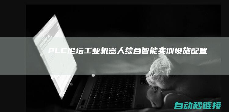 PLC论坛|工业机器人综合智能实训设施配置及图片展现！|PLC